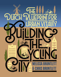 Building the Cycling City: The Dutch Blueprint for Urban Vitality by Melissa and Chris Bruntlett